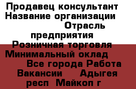 Продавец-консультант › Название организации ­ ProffLine › Отрасль предприятия ­ Розничная торговля › Минимальный оклад ­ 25 000 - Все города Работа » Вакансии   . Адыгея респ.,Майкоп г.